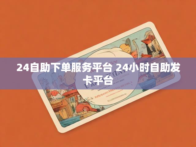 24自助下单服务平台 24小时自助发卡平台