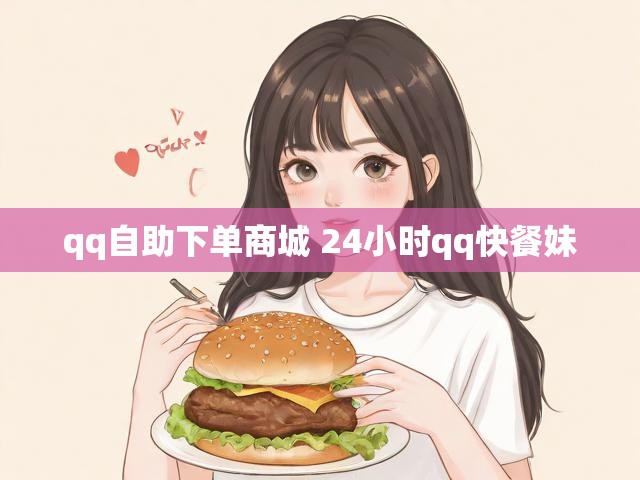 qq自助下单商城 24小时qq快餐妹