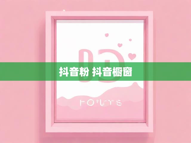 抖音粉 抖音橱窗