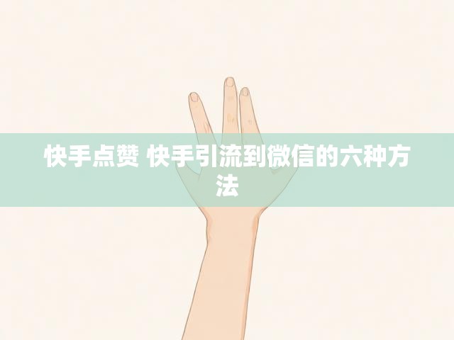 快手点赞 快手引流到微信的六种方法