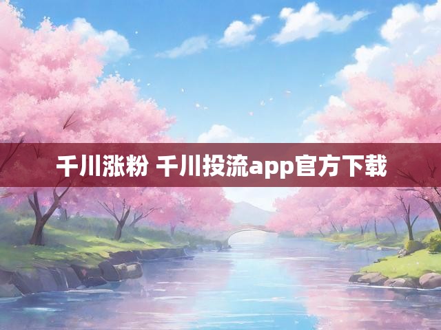 千川涨粉 千川投流app官方下载