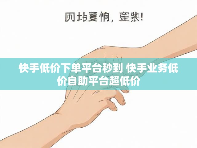 快手低价下单平台秒到 快手业务低价自助平台超低价