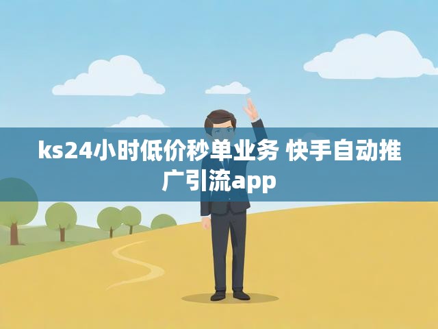ks24小时低价秒单业务 快手自动推广引流app