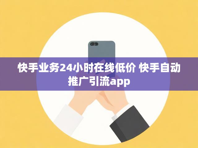 快手业务24小时在线低价 快手自动推广引流app