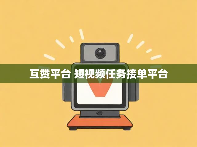 互赞平台 短视频任务接单平台