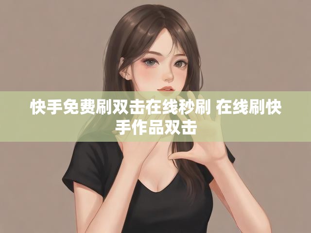 快手免费刷双击在线秒刷 在线刷快手作品双击