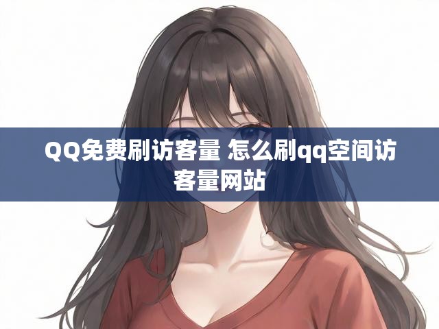 QQ免费刷访客量 怎么刷qq空间访客量网站