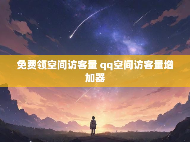 免费领空间访客量 qq空间访客量增加器