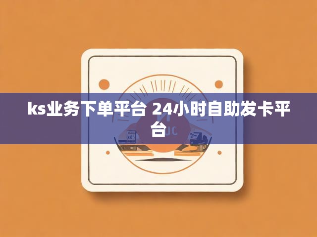ks业务下单平台 24小时自助发卡平台
