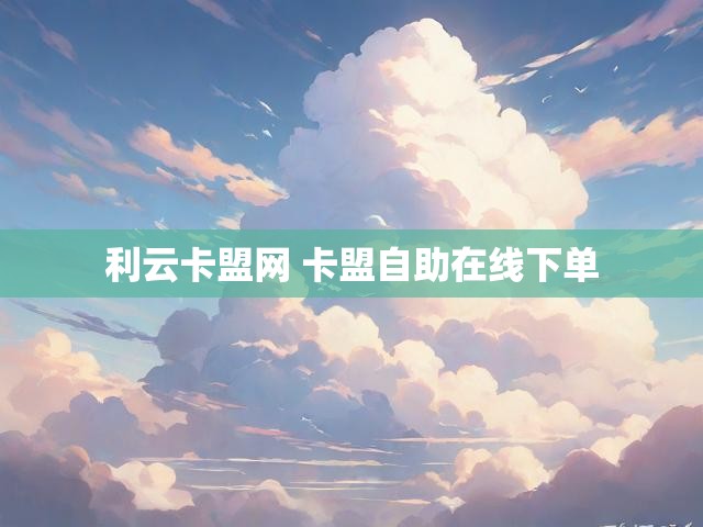 利云卡盟网 卡盟自助在线下单
