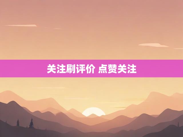 关注刷评价 点赞关注