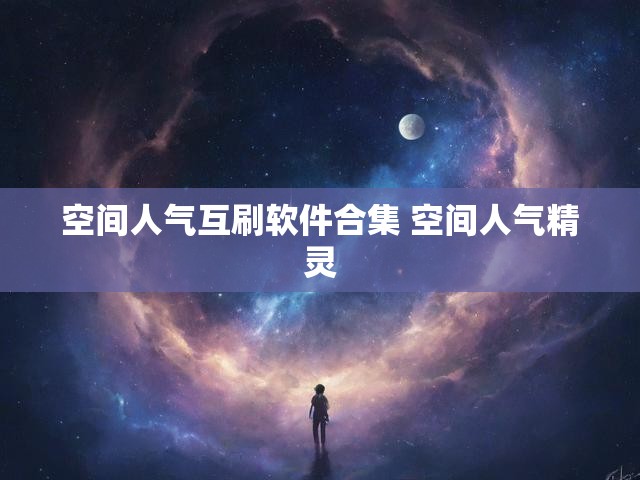 空间人气互刷软件合集 空间人气精灵