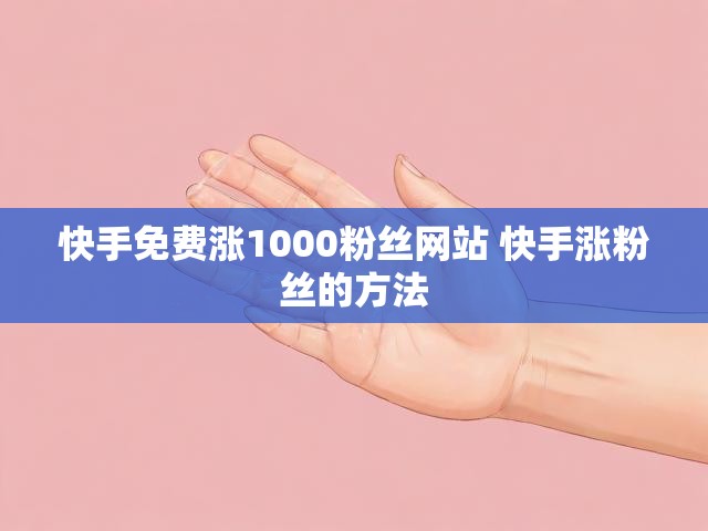 快手免费涨1000粉丝网站 快手涨粉丝的方法