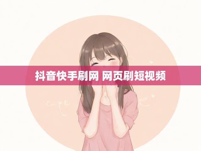 抖音快手刷网 网页刷短视频