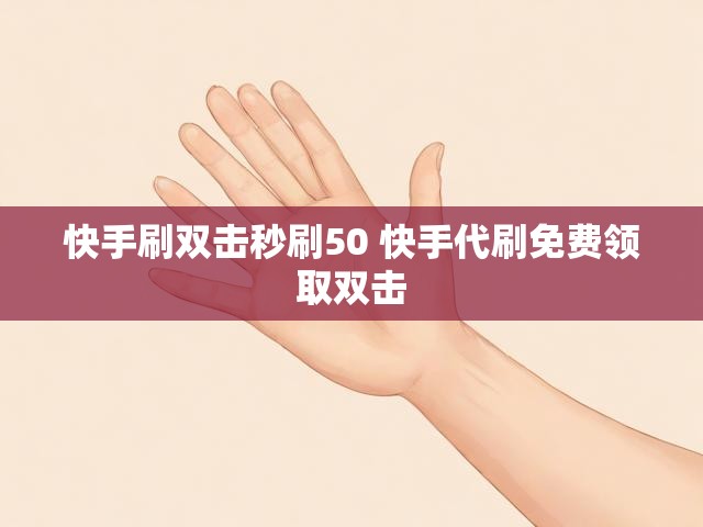 快手刷双击秒刷50 快手代刷免费领取双击