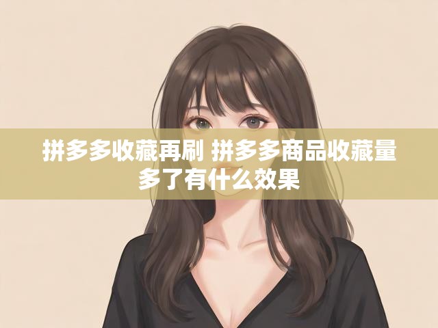 拼多多收藏再刷 拼多多商品收藏量多了有什么效果