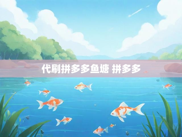 代刷拼多多鱼塘 拼多多