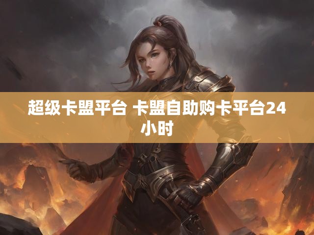 超级卡盟平台 卡盟自助购卡平台24小时