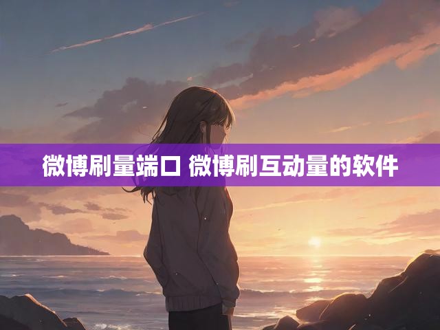 微博刷量端口 微博刷互动量的软件