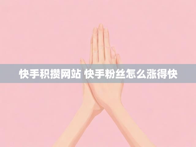 快手积攒网站 快手粉丝怎么涨得快