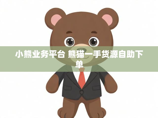 小熊业务平台 熊猫一手货源自助下单