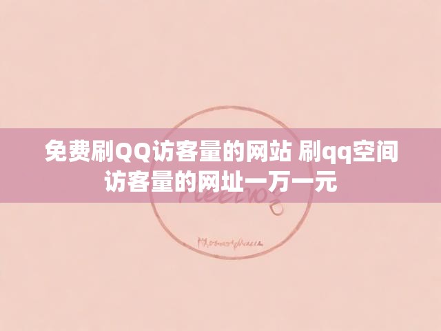 免费刷QQ访客量的网站 刷qq空间访客量的网址一万一元