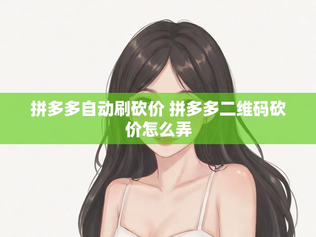 拼多多自动刷砍价 拼多多二维码砍价怎么弄