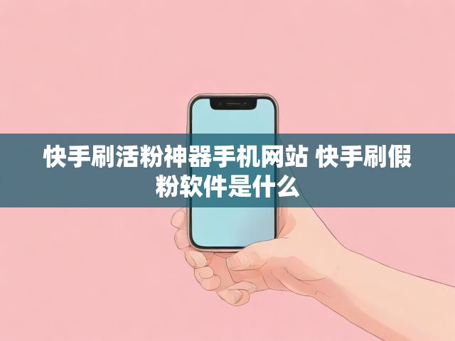 快手刷活粉神器手机网站 快手刷假粉软件是什么