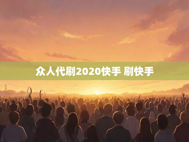 众人代刷2020快手 刷快手