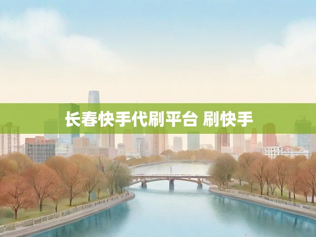 长春快手代刷平台 刷快手