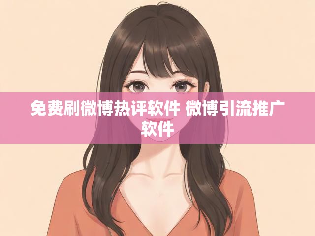 免费刷微博热评软件 微博引流推广软件