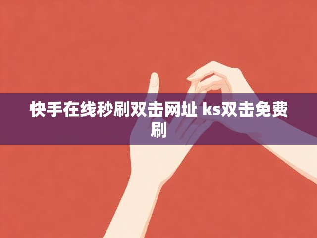 快手在线秒刷双击网址 ks双击免费刷