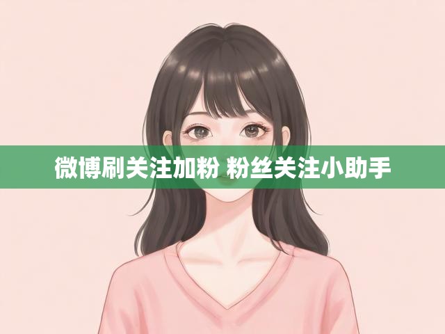 微博刷关注加粉 粉丝关注小助手