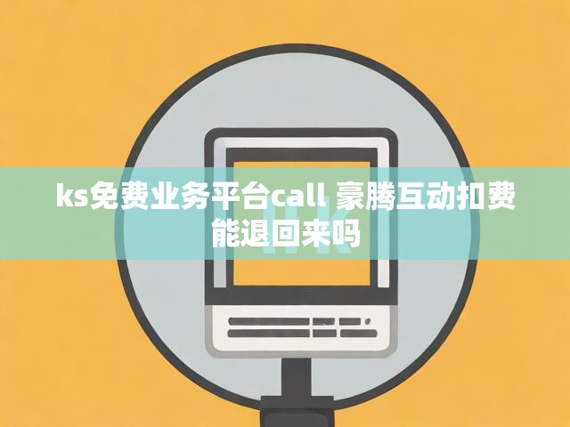 ks免费业务平台call 豪腾互动扣费能退回来吗