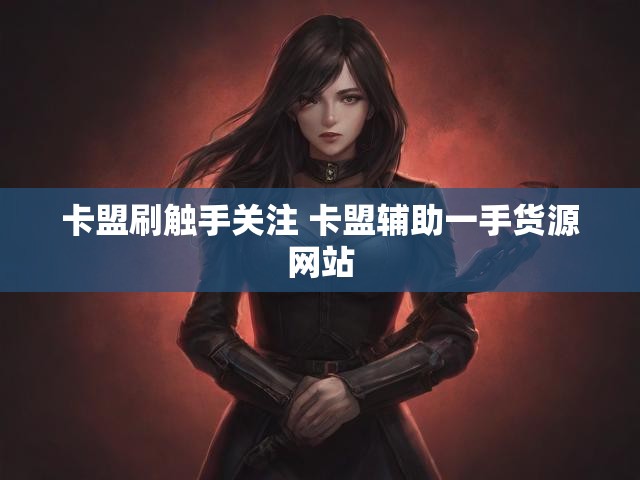 卡盟刷触手关注 卡盟辅助一手货源网站