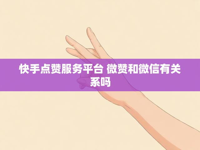 快手点赞服务平台 微赞和微信有关系吗