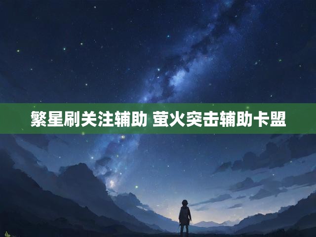繁星刷关注辅助 萤火突击辅助卡盟