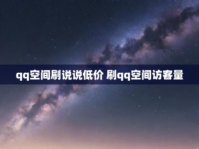 qq空间刷说说低价 刷qq空间访客量