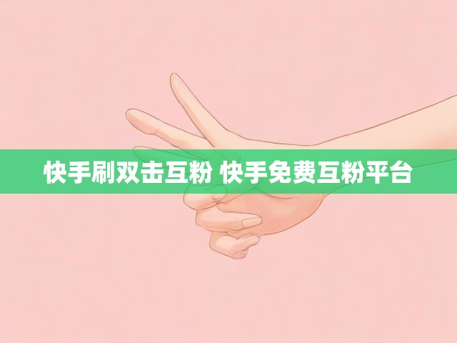 快手刷双击互粉 快手免费互粉平台