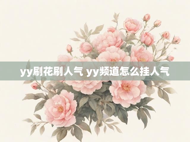 yy刷花刷人气 yy频道怎么挂人气