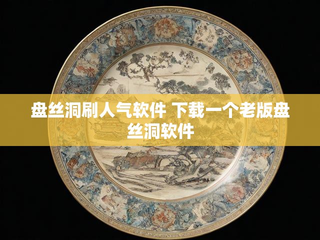 盘丝洞刷人气软件 下载一个老版盘丝洞软件