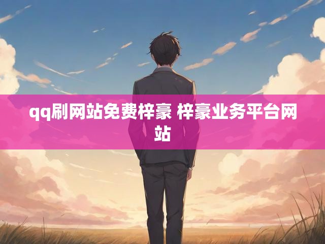 qq刷网站免费梓豪 梓豪业务平台网站