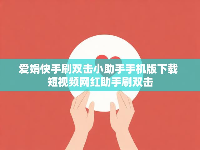 爱娟快手刷双击小助手手机版下载 短视频网红助手刷双击