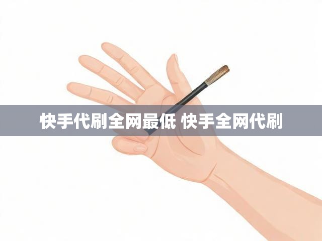 快手代刷全网最低 快手全网代刷