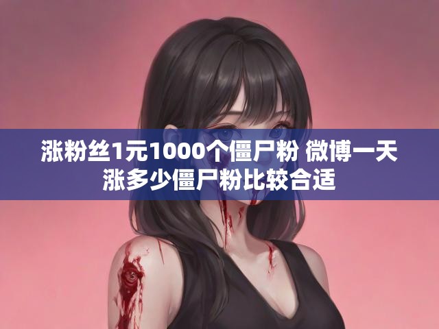 涨粉丝1元1000个僵尸粉 微博一天涨多少僵尸粉比较合适