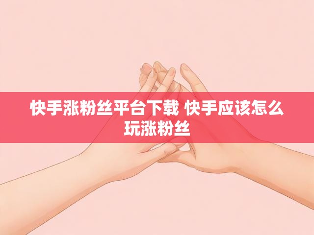 快手涨粉丝平台下载 快手应该怎么玩涨粉丝