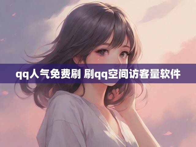 qq人气免费刷 刷qq空间访客量软件