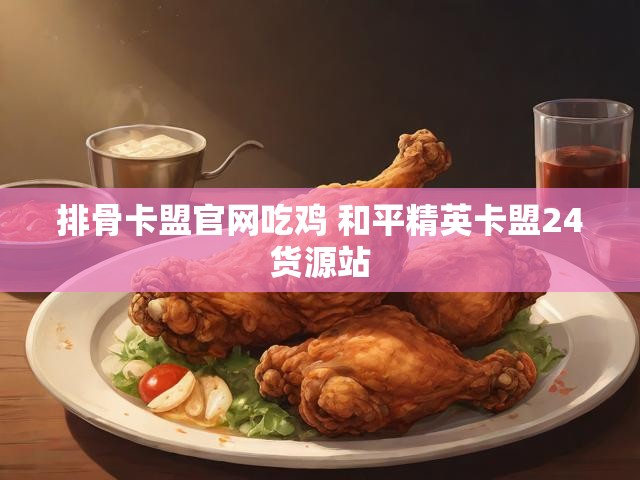 排骨卡盟官网吃鸡 和平精英卡盟24货源站
