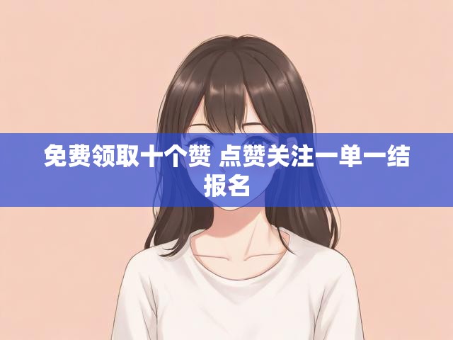 免费领取十个赞 点赞关注一单一结报名