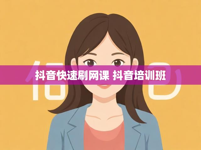 抖音快速刷网课 抖音培训班